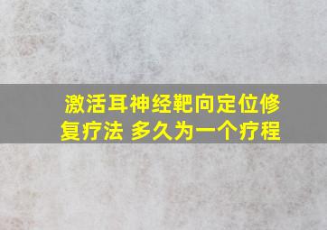 激活耳神经靶向定位修复疗法 多久为一个疗程